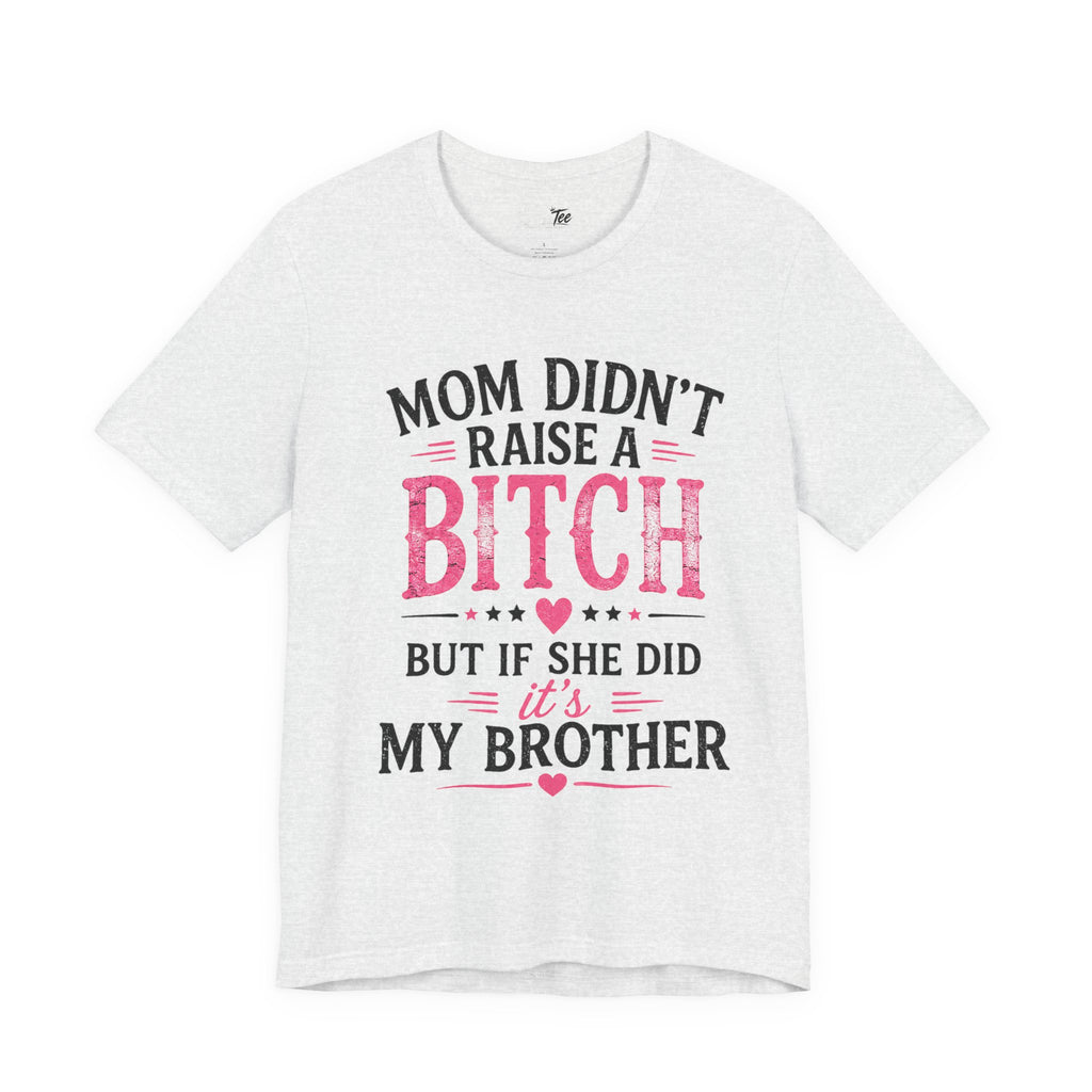 “Mom didn’t raise a bitch, but if she did, it’s my brother” Unisex Jersey Short Sleeve Tee