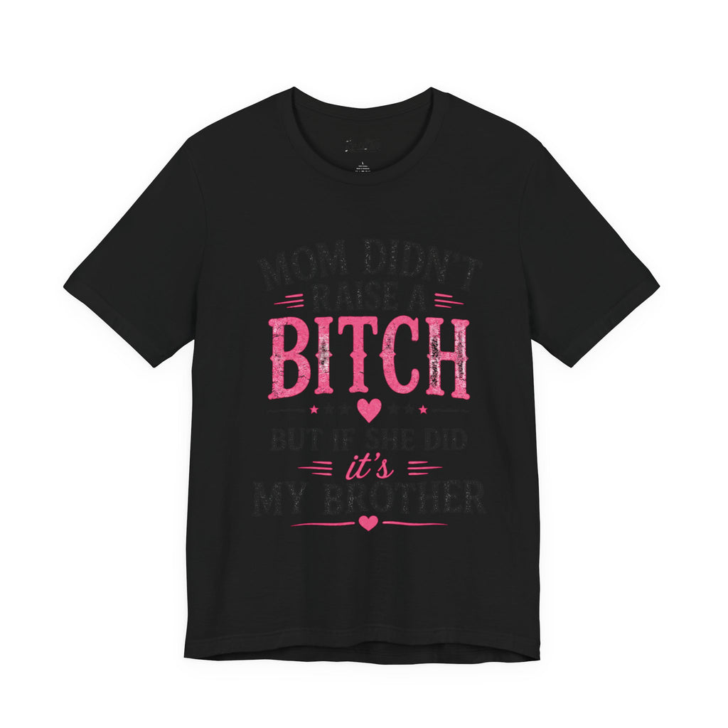 “Mom didn’t raise a bitch, but if she did, it’s my brother” Unisex Jersey Short Sleeve Tee