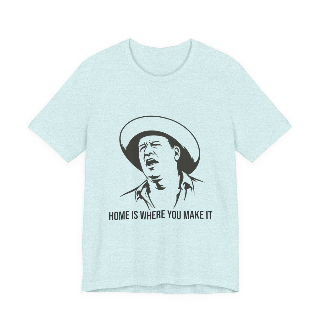 “Home is where you make it..” Funny Unisex Jersey Short Sleeve Tee