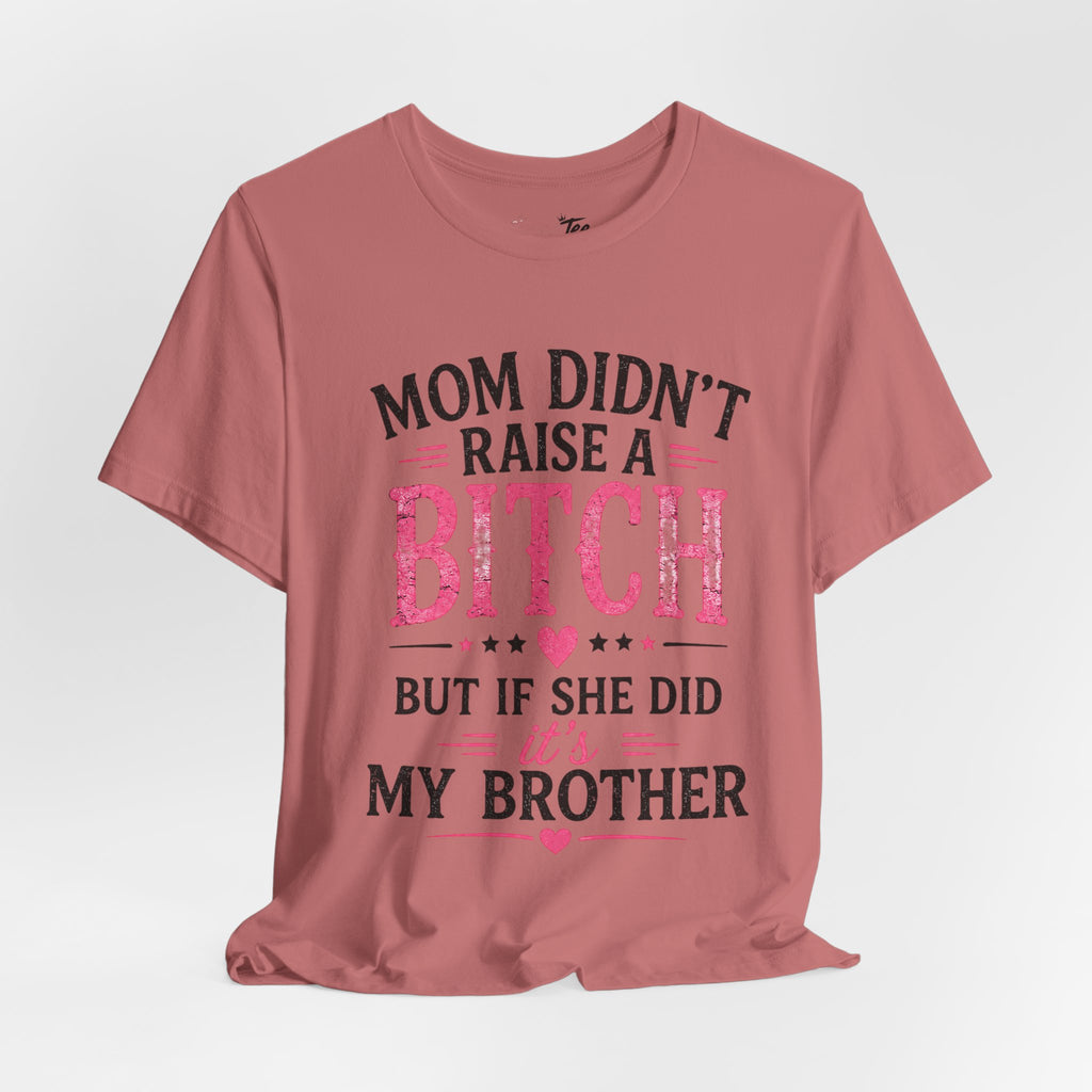 “Mom didn’t raise a bitch, but if she did, it’s my brother” Unisex Jersey Short Sleeve Tee