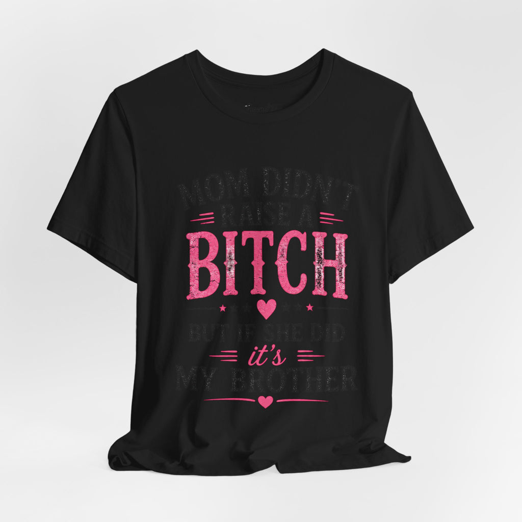 “Mom didn’t raise a bitch, but if she did, it’s my brother” Unisex Jersey Short Sleeve Tee