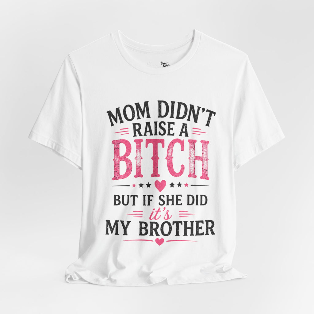 “Mom didn’t raise a bitch, but if she did, it’s my brother” Unisex Jersey Short Sleeve Tee