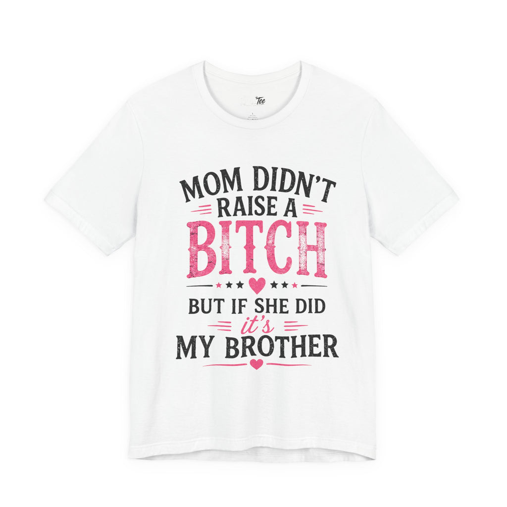 “Mom didn’t raise a bitch, but if she did, it’s my brother” Unisex Jersey Short Sleeve Tee