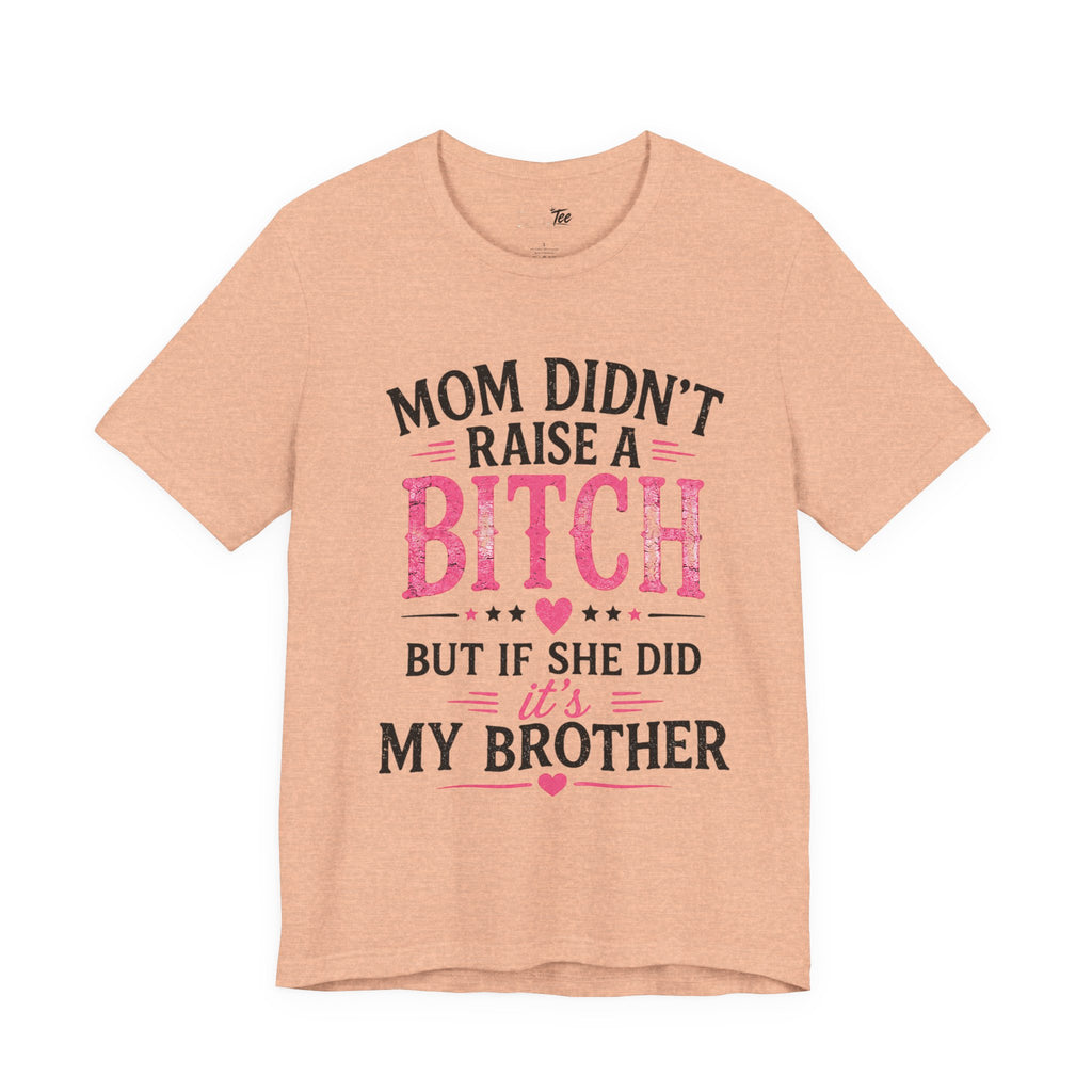 “Mom didn’t raise a bitch, but if she did, it’s my brother” Unisex Jersey Short Sleeve Tee