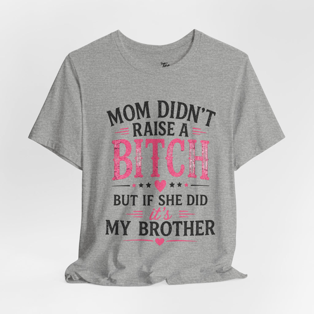 “Mom didn’t raise a bitch, but if she did, it’s my brother” Unisex Jersey Short Sleeve Tee