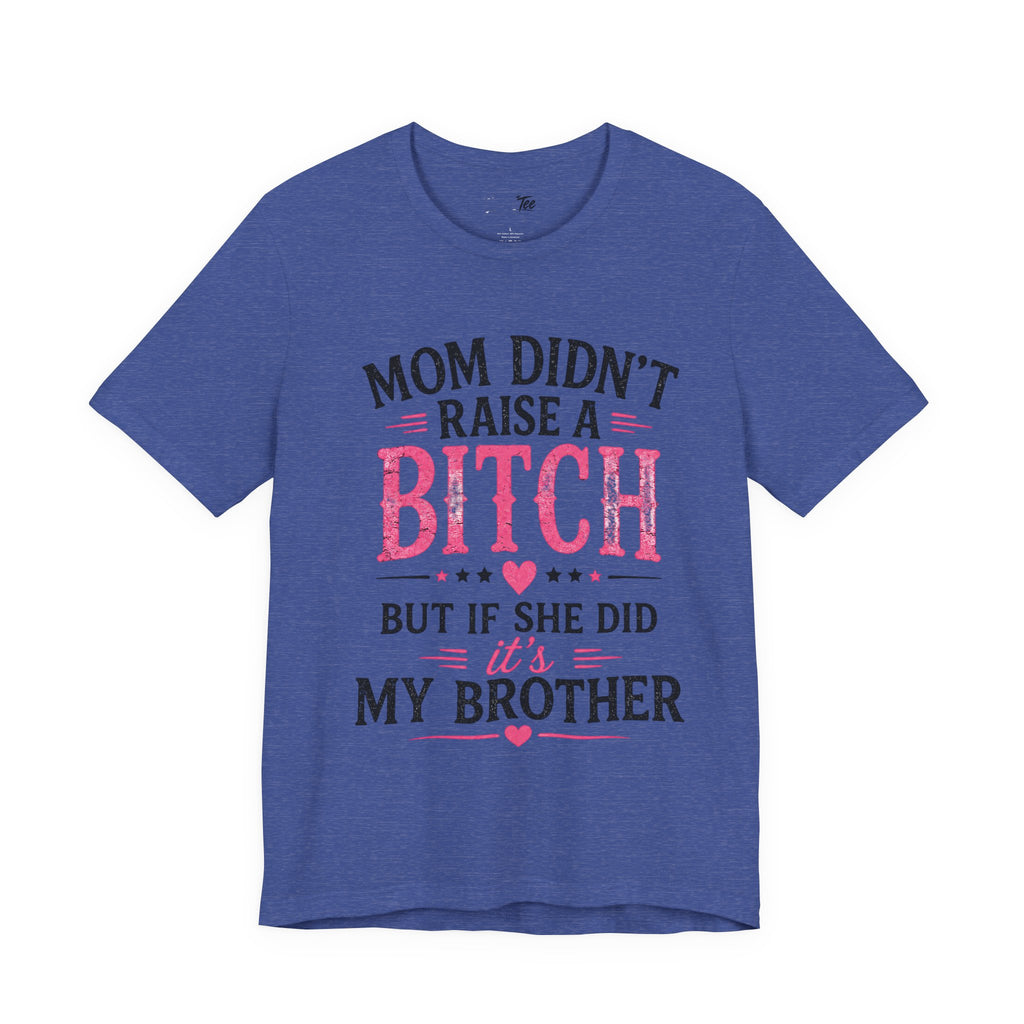 “Mom didn’t raise a bitch, but if she did, it’s my brother” Unisex Jersey Short Sleeve Tee
