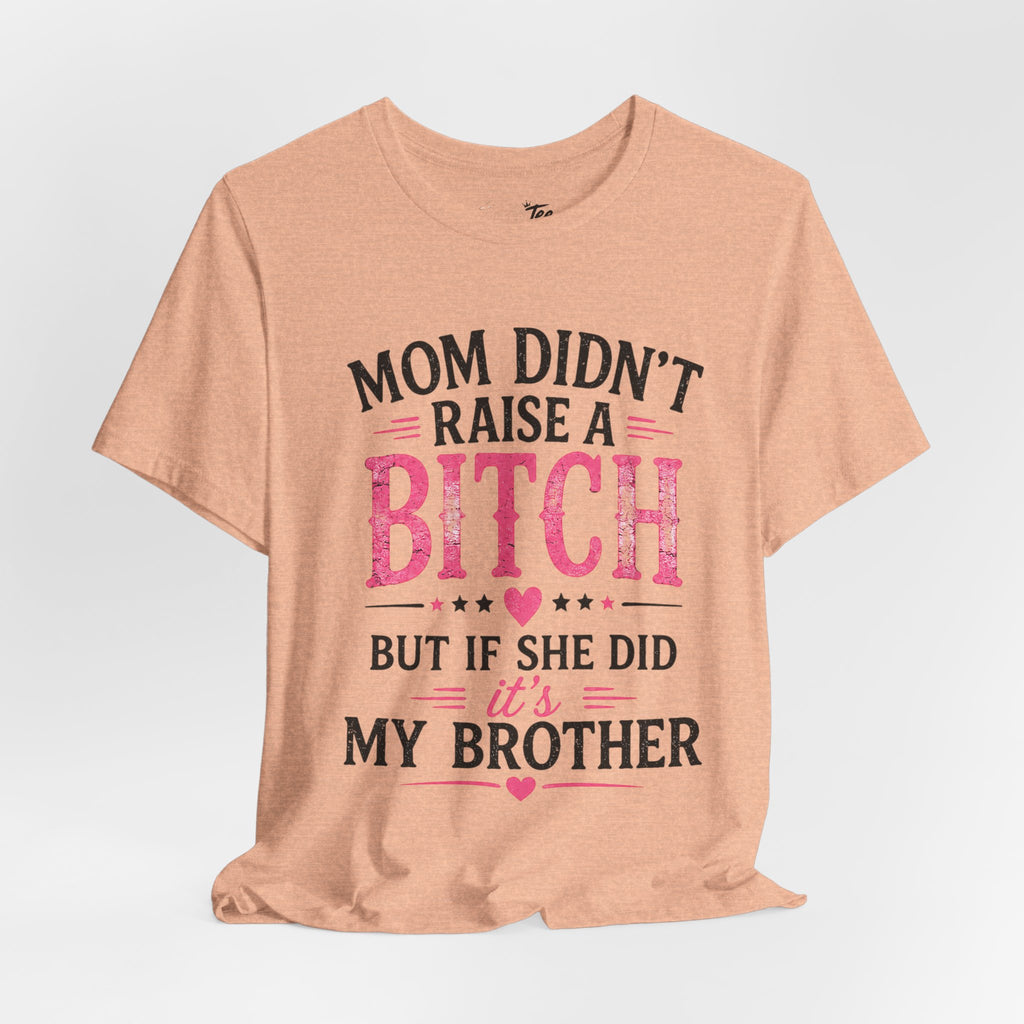 “Mom didn’t raise a bitch, but if she did, it’s my brother” Unisex Jersey Short Sleeve Tee