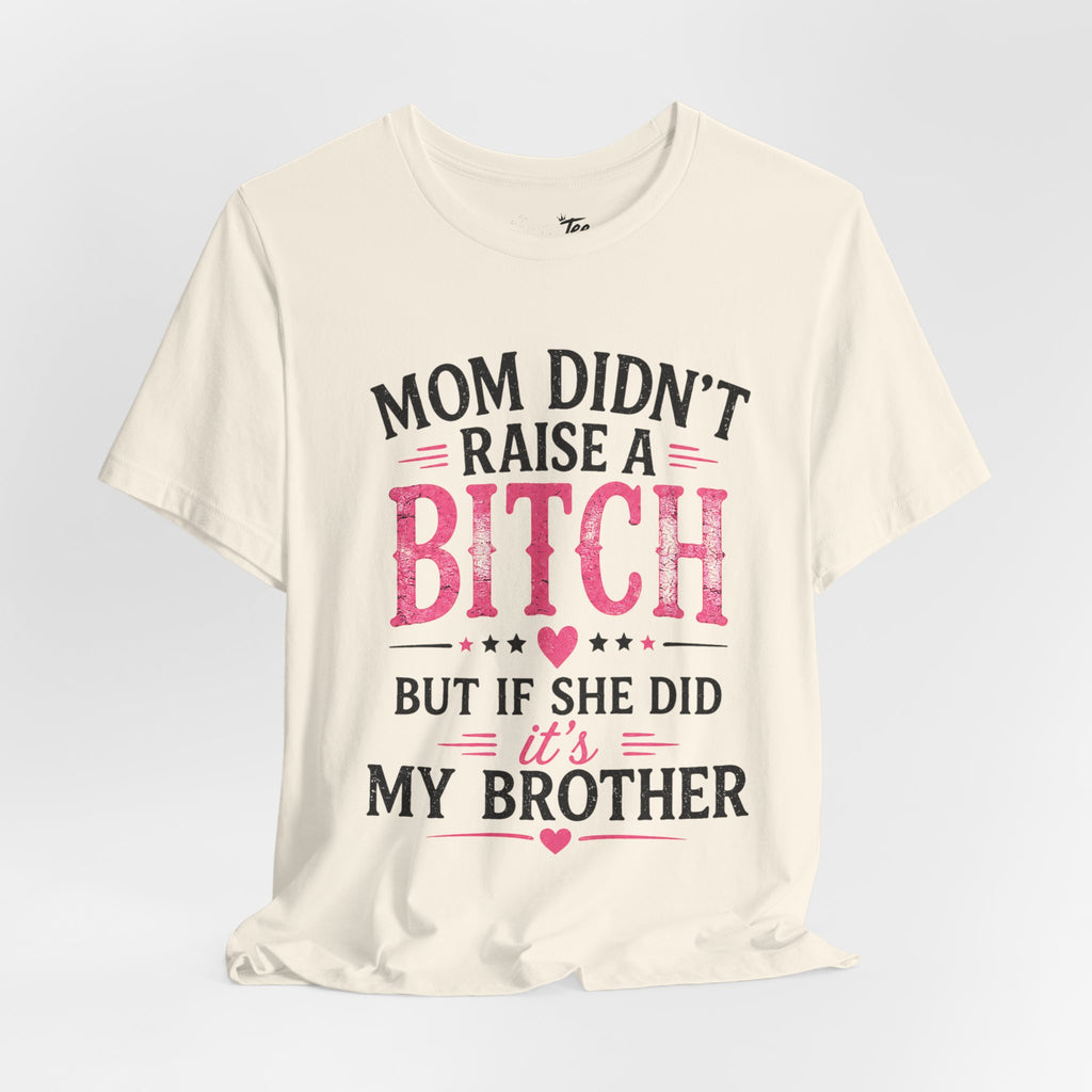 “Mom didn’t raise a bitch, but if she did, it’s my brother” Unisex Jersey Short Sleeve Tee