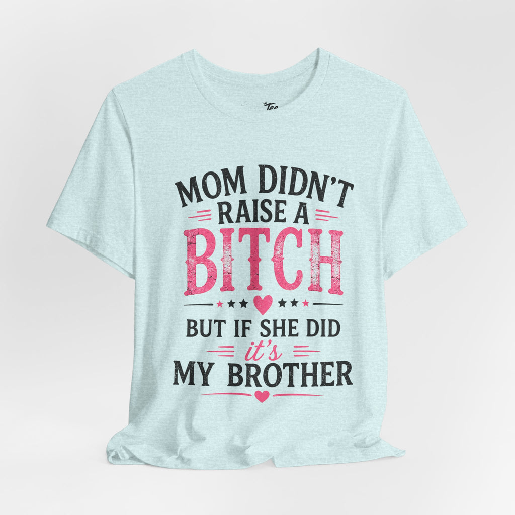 “Mom didn’t raise a bitch, but if she did, it’s my brother” Unisex Jersey Short Sleeve Tee